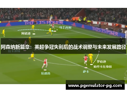 阿森纳新篇章：英超争冠失利后的战术调整与未来发展路径