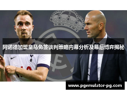 阿诺德加盟皇马免签谈判策略内幕分析及幕后博弈揭秘
