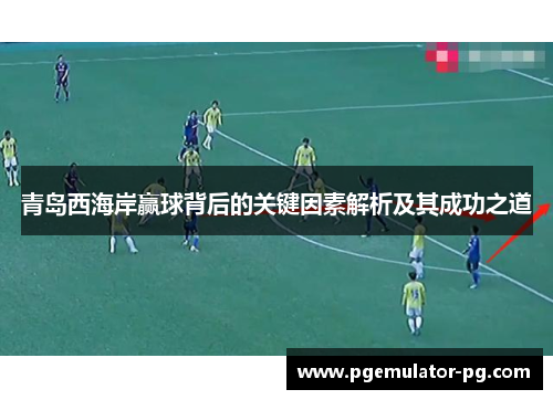 青岛西海岸赢球背后的关键因素解析及其成功之道