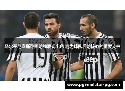 马尔基尼奥斯稳固防线表现出色 成为球队后防核心的重要支柱