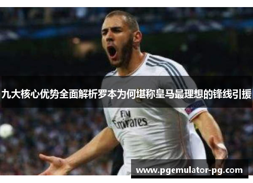 九大核心优势全面解析罗本为何堪称皇马最理想的锋线引援