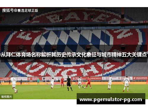 从拜仁体育场名称解析其历史传承文化象征与城市精神五大关键点