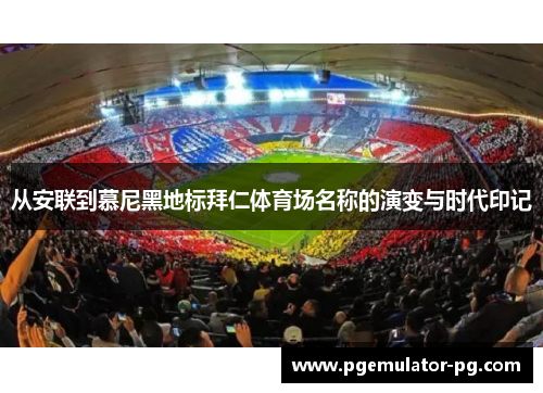 从安联到慕尼黑地标拜仁体育场名称的演变与时代印记 从安联到慕尼黑地标拜仁体育场名称的演变与时代印记