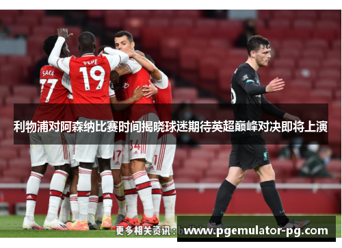 利物浦对阿森纳比赛时间揭晓球迷期待英超巅峰对决即将上演