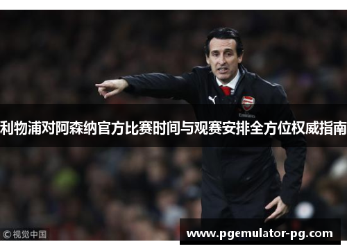 利物浦对阿森纳官方比赛时间与观赛安排全方位权威指南