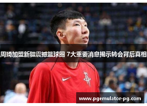 周琦加盟新疆震撼篮球圈 7大重要消息揭示转会背后真相 周琦加盟新疆震撼篮球圈 7大重要消息揭示转会背后真相