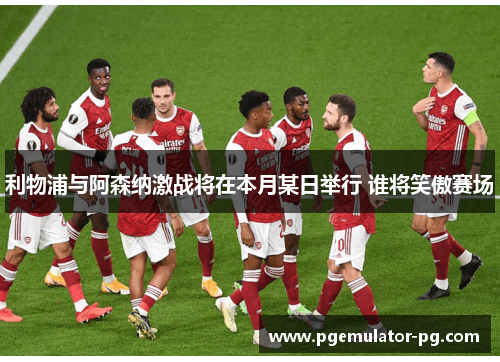 利物浦与阿森纳激战将在本月某日举行 谁将笑傲赛场