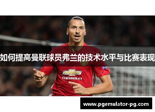 如何提高曼联球员弗兰的技术水平与比赛表现