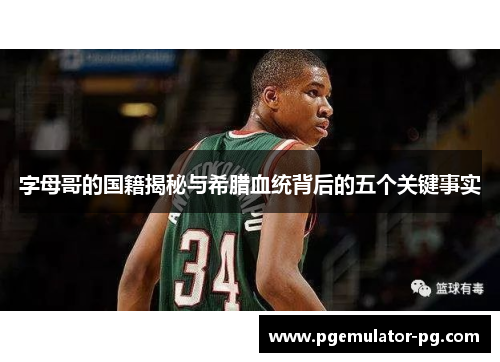 字母哥的国籍揭秘与希腊血统背后的五个关键事实