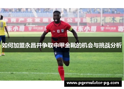 如何加盟永昌并争取中甲金靴的机会与挑战分析