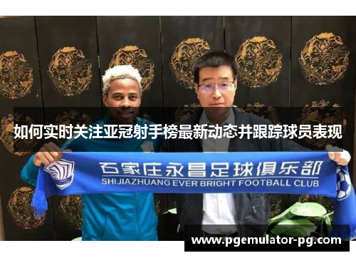 如何实时关注亚冠射手榜最新动态并跟踪球员表现