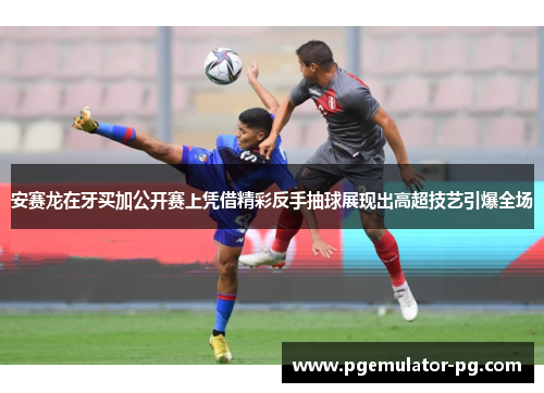 安赛龙在牙买加公开赛上凭借精彩反手抽球展现出高超技艺引爆全场