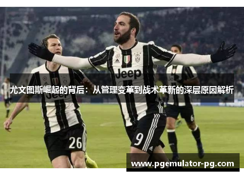 尤文图斯崛起的背后：从管理变革到战术革新的深层原因解析