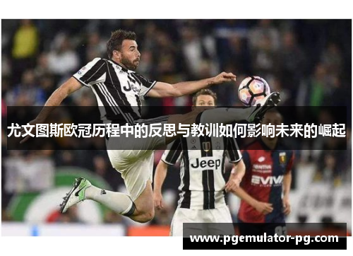 尤文图斯欧冠历程中的反思与教训如何影响未来的崛起