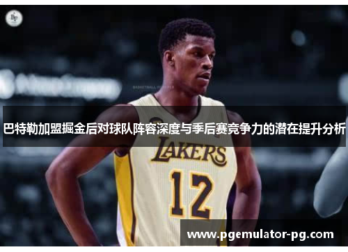 巴特勒加盟掘金后对球队阵容深度与季后赛竞争力的潜在提升分析 巴特勒加盟掘金后对球队阵容深度与季后赛竞争力的潜在提升分析