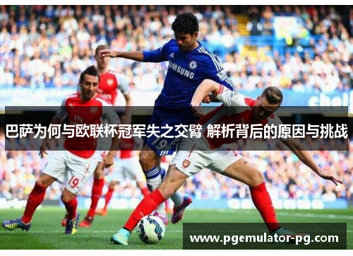巴萨为何与欧联杯冠军失之交臂 解析背后的原因与挑战