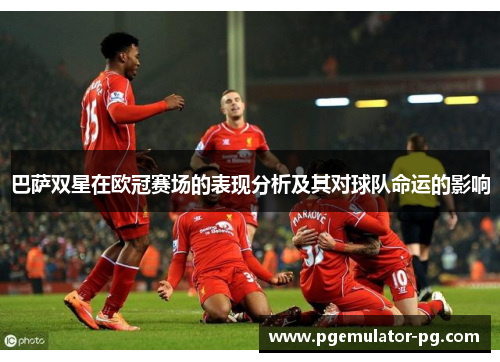 巴萨双星在欧冠赛场的表现分析及其对球队命运的影响 巴萨双星在欧冠赛场的表现分析及其对球队命运的影响