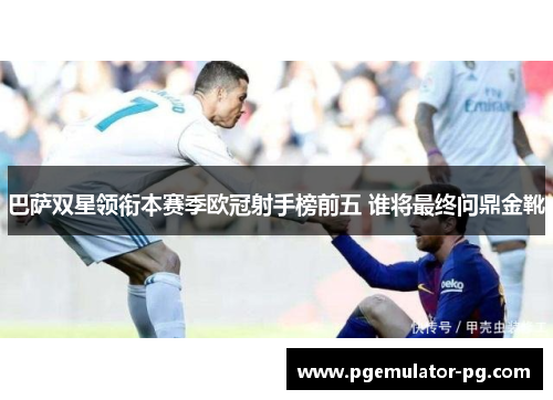 巴萨双星领衔本赛季欧冠射手榜前五 谁将最终问鼎金靴 巴萨双星领衔本赛季欧冠射手榜前五 谁将最终问鼎金靴