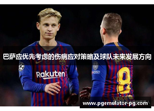 巴萨应优先考虑的伤病应对策略及球队未来发展方向 巴萨应优先考虑的伤病应对策略及球队未来发展方向