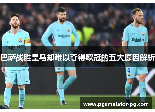 巴萨战胜皇马却难以夺得欧冠的五大原因解析 巴萨战胜皇马却难以夺得欧冠的五大原因解析