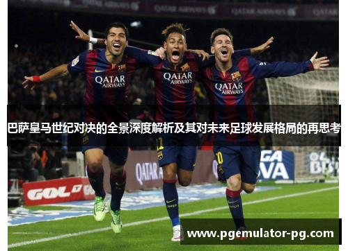巴萨皇马世纪对决的全景深度解析及其对未来足球发展格局的再思考 巴萨皇马世纪对决的全景深度解析及其对未来足球发展格局的再思考