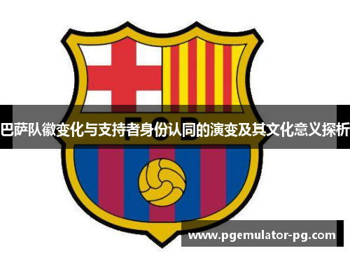 巴萨队徽变化与支持者身份认同的演变及其文化意义探析