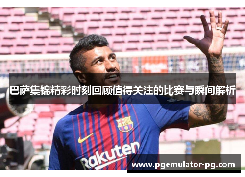 巴萨集锦精彩时刻回顾值得关注的比赛与瞬间解析