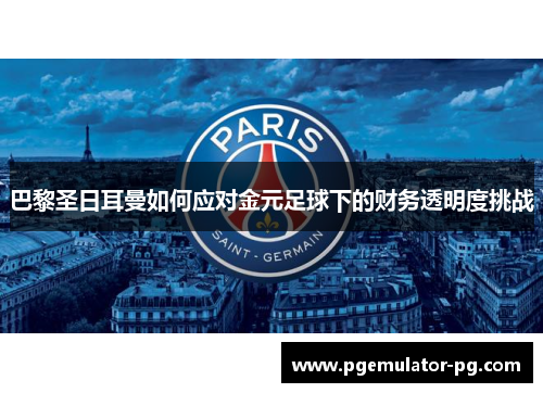 巴黎圣日耳曼如何应对金元足球下的财务透明度挑战