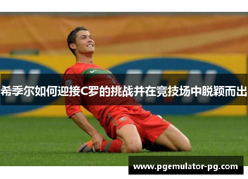 希季尔如何迎接C罗的挑战并在竞技场中脱颖而出