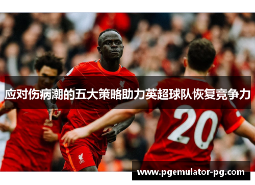 应对伤病潮的五大策略助力英超球队恢复竞争力