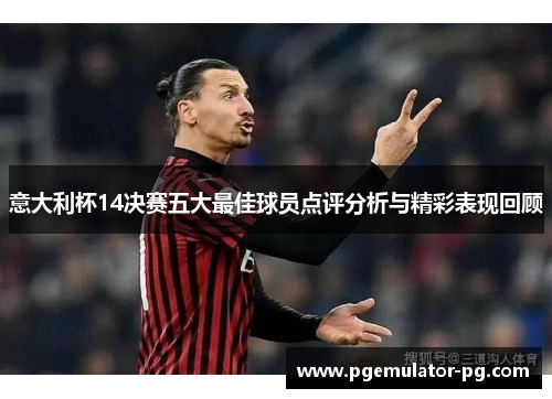 意大利杯14决赛五大最佳球员点评分析与精彩表现回顾