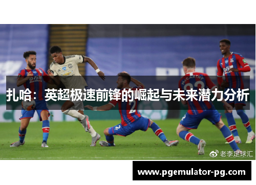 扎哈：英超极速前锋的崛起与未来潜力分析