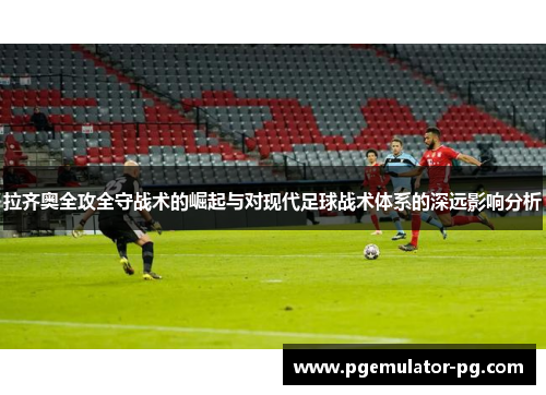 拉齐奥全攻全守战术的崛起与对现代足球战术体系的深远影响分析 拉齐奥全攻全守战术的崛起与对现代足球战术体系的深远影响分析