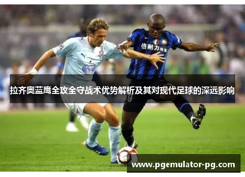 拉齐奥蓝鹰全攻全守战术优势解析及其对现代足球的深远影响 拉齐奥蓝鹰全攻全守战术优势解析及其对现代足球的深远影响