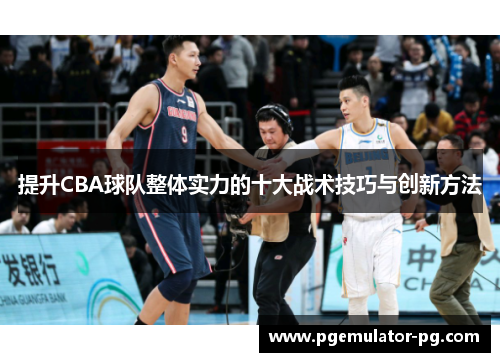 提升CBA球队整体实力的十大战术技巧与创新方法